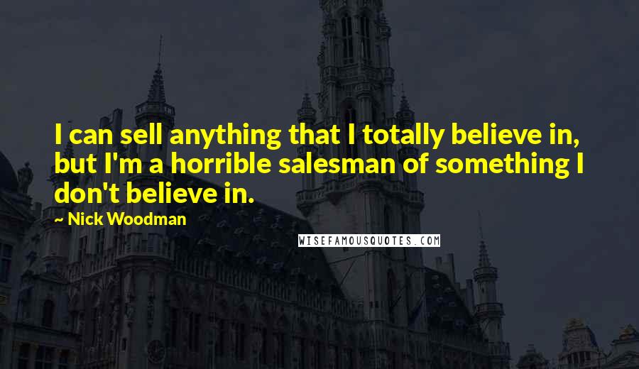 Nick Woodman quotes: I can sell anything that I totally believe in, but I'm a horrible salesman of something I don't believe in.