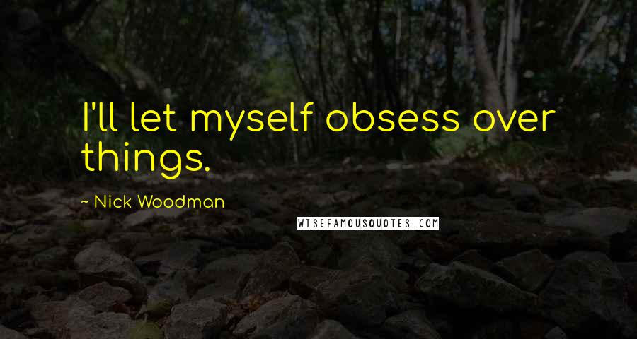 Nick Woodman quotes: I'll let myself obsess over things.