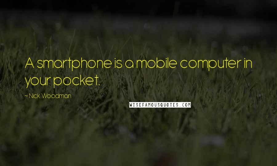 Nick Woodman quotes: A smartphone is a mobile computer in your pocket.