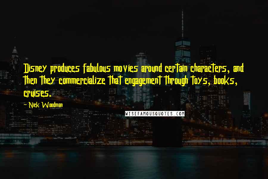 Nick Woodman quotes: Disney produces fabulous movies around certain characters, and then they commercialize that engagement through toys, books, cruises. Nick Woodman quotes: Disney produces fabulous movies around certain characters, and then they commercialize that engagement through toys, books, cruises.