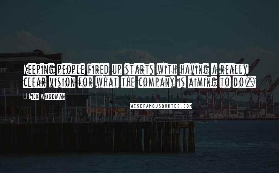 Nick Woodman quotes: Keeping people fired up starts with having a really clear vision for what the company is aiming to do. Nick Woodman quotes: Keeping people fired up starts with having a really clear vision for what the company is aiming to do.