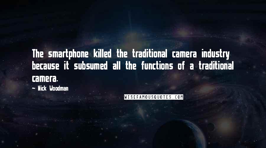 Nick Woodman quotes: The smartphone killed the traditional camera industry because it subsumed all the functions of a traditional camera. Nick Woodman quotes: The smartphone killed the traditional camera industry because it subsumed all the functions of a traditional camera.