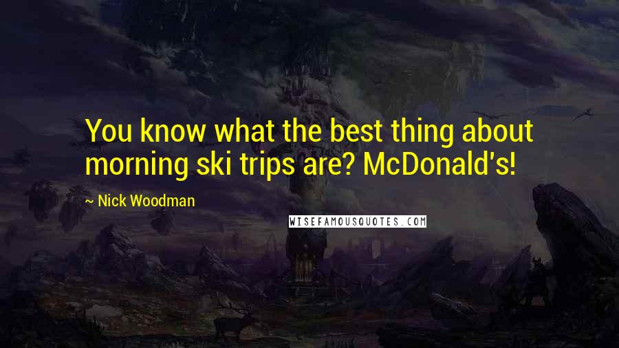 Nick Woodman quotes: You know what the best thing about morning ski trips are? McDonald's!