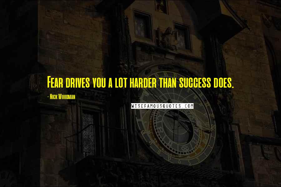 Nick Woodman quotes: Fear drives you a lot harder than success does.