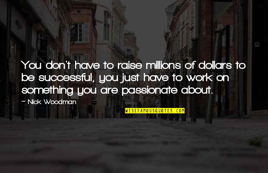 Nick Woodman Quotes By Nick Woodman: You don't have to raise millions of dollars