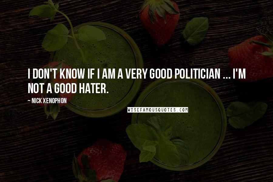 Nick Xenophon quotes: I don't know if I am a very good politician ... I'm not a good hater.