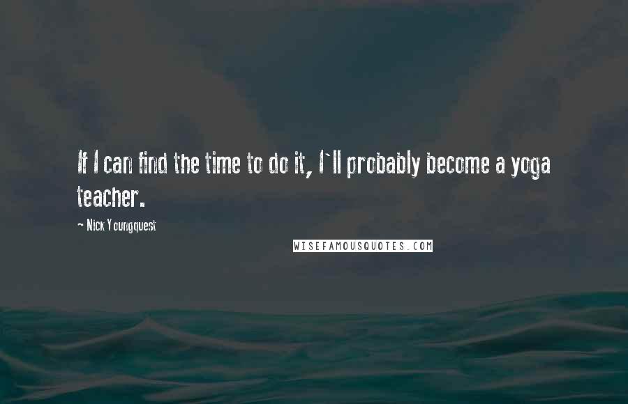 Nick Youngquest quotes: If I can find the time to do it, I'll probably become a yoga teacher.