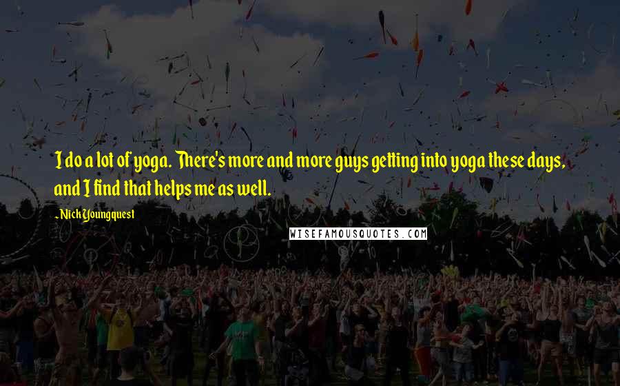 Nick Youngquest quotes: I do a lot of yoga. There's more and more guys getting into yoga these days, and I find that helps me as well.