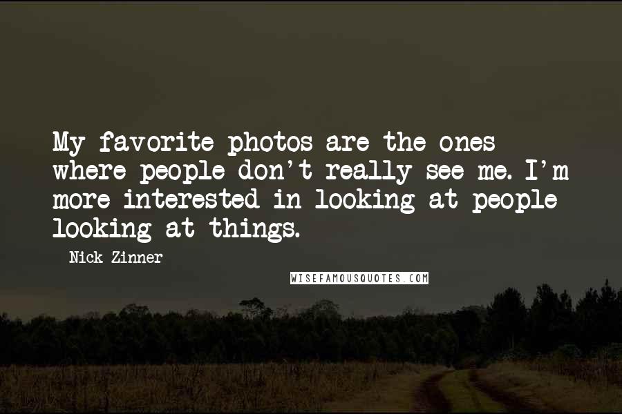 Nick Zinner quotes: My favorite photos are the ones where people don't really see me. I'm more interested in looking at people looking at things.