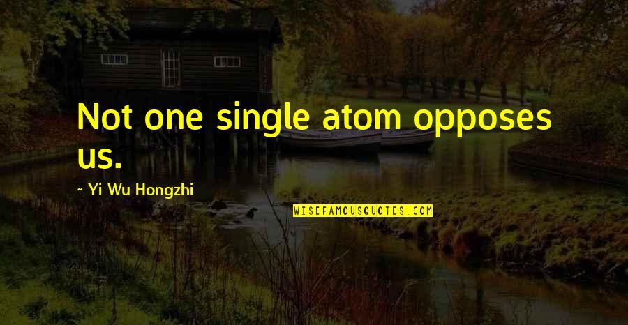 Nickadeemus Quotes By Yi Wu Hongzhi: Not one single atom opposes us. Nickadeemus Quotes By Yi Wu Hongzhi: Not one single atom opposes us.
