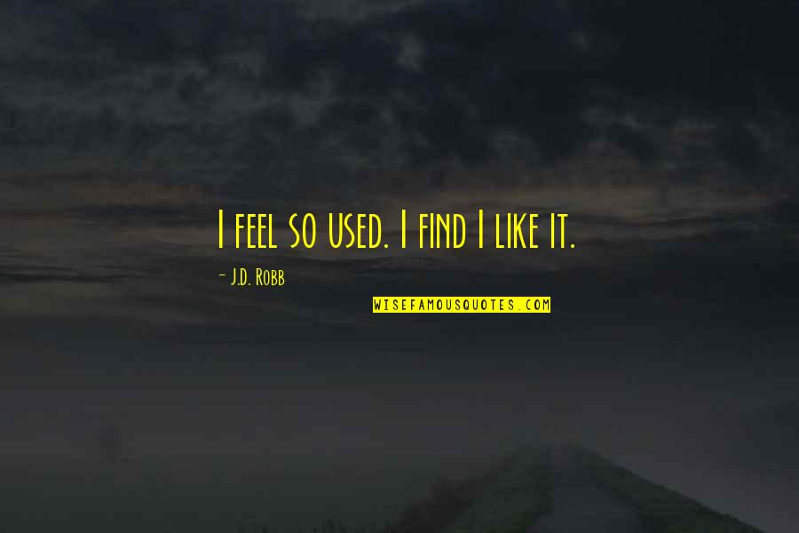 Nicked Girl Quotes By J.D. Robb: I feel so used. I find I like
