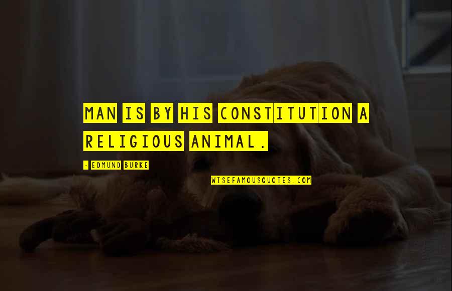 Nickel And Dimed Quotes By Edmund Burke: Man is by his constitution a religious animal.