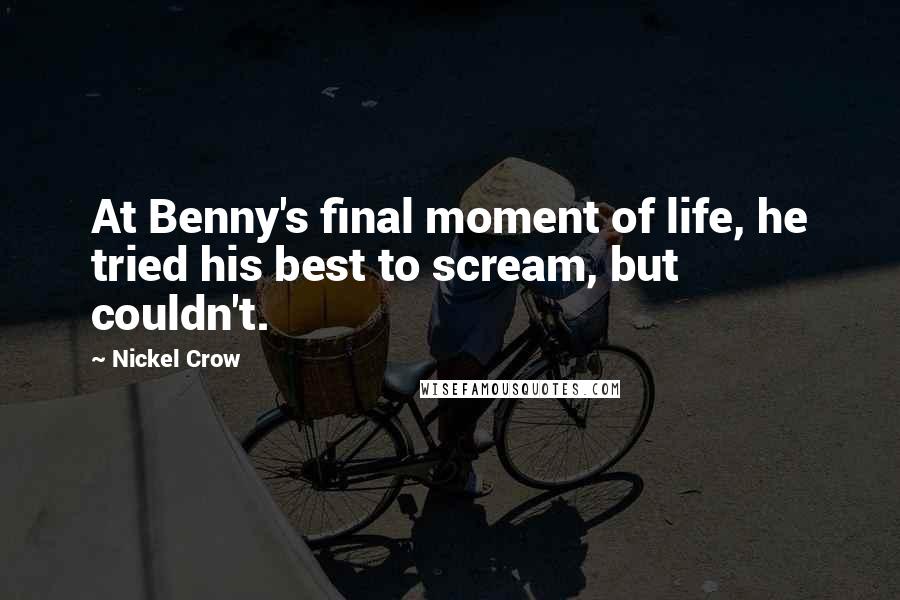 Nickel Crow quotes: At Benny's final moment of life, he tried his best to scream, but couldn't.