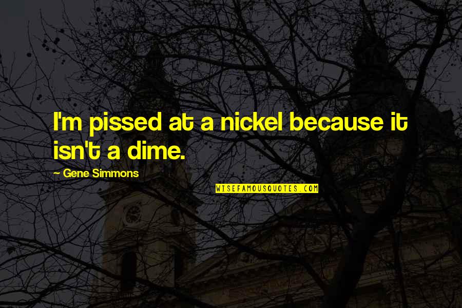 Nickel Quotes By Gene Simmons: I'm pissed at a nickel because it isn't