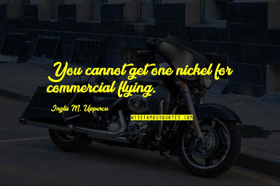 Nickel Quotes By Inglis M. Uppercu: You cannot get one nickel for commercial flying.