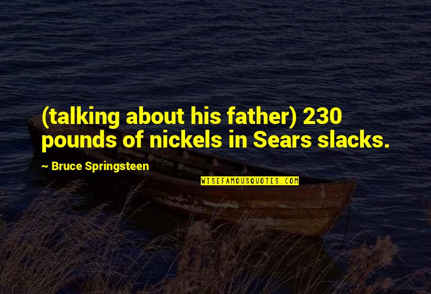 Nickels Quotes By Bruce Springsteen: (talking about his father) 230 pounds of nickels Nickels Quotes By Bruce Springsteen: (talking about his father) 230 pounds of nickels