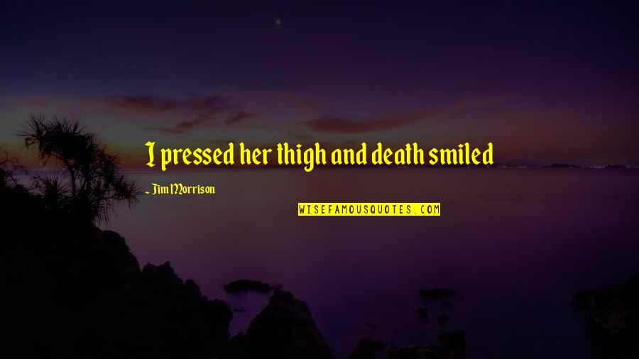 Nickels Quotes By Jim Morrison: I pressed her thigh and death smiled Nickels Quotes By Jim Morrison: I pressed her thigh and death smiled