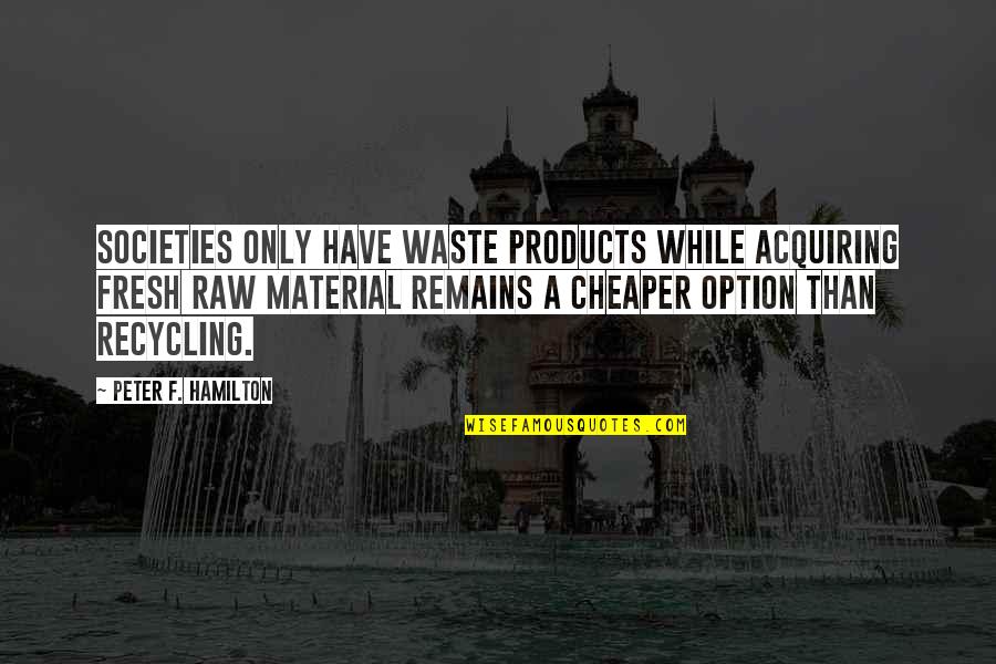 Nickelson 98 Quotes By Peter F. Hamilton: Societies only have waste products while acquiring fresh