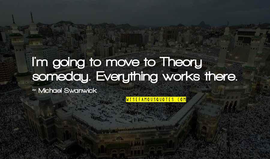 Nickent Gh Quotes By Michael Swanwick: I'm going to move to Theory someday. Everything Nickent Gh Quotes By Michael Swanwick: I'm going to move to Theory someday. Everything