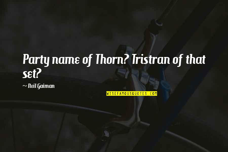 Nickent Quotes By Neil Gaiman: Party name of Thorn? Tristran of that set? Nickent Quotes By Neil Gaiman: Party name of Thorn? Tristran of that set?