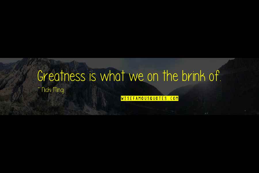 Nicki Best Quotes By Nicki Minaj: Greatness is what we on the brink of.