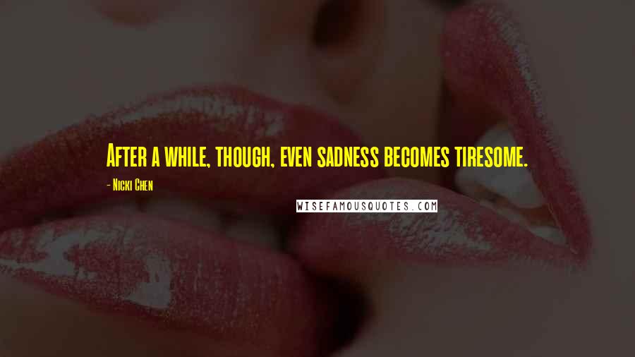 Nicki Chen quotes: After a while, though, even sadness becomes tiresome.