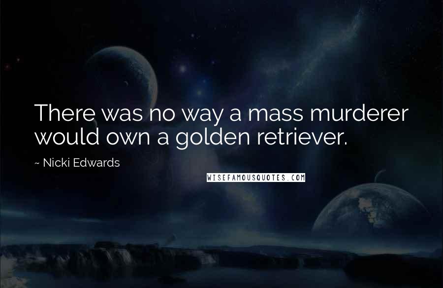 Nicki Edwards quotes: There was no way a mass murderer would own a golden retriever.