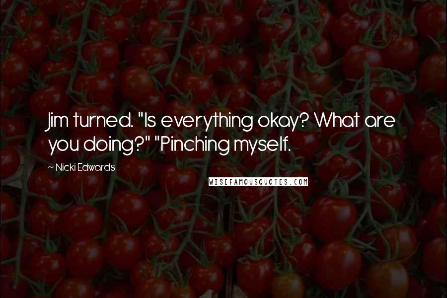 Nicki Edwards quotes: Jim turned. "Is everything okay? What are you doing?" "Pinching myself.