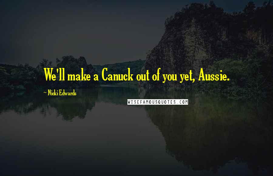 Nicki Edwards quotes: We'll make a Canuck out of you yet, Aussie.