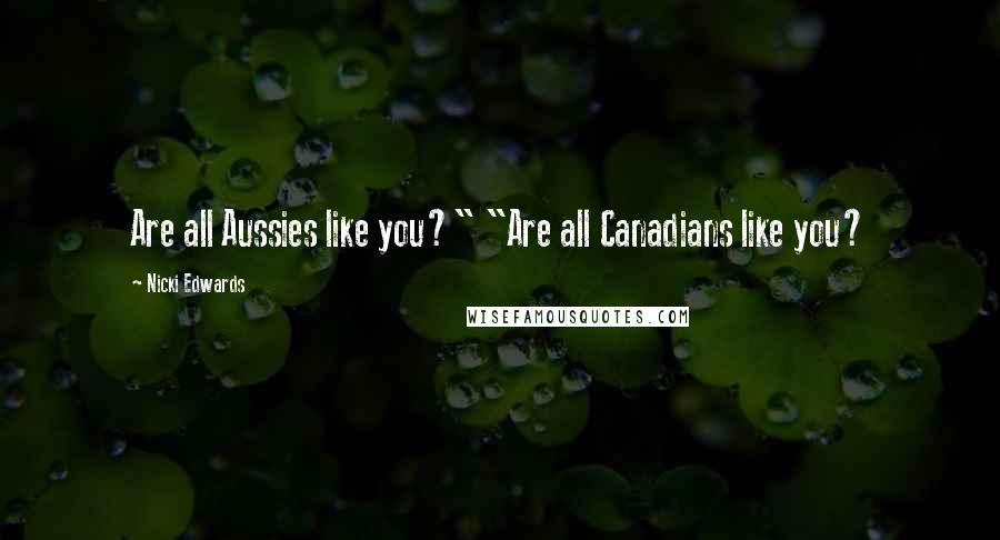 Nicki Edwards quotes: Are all Aussies like you?" "Are all Canadians like you?