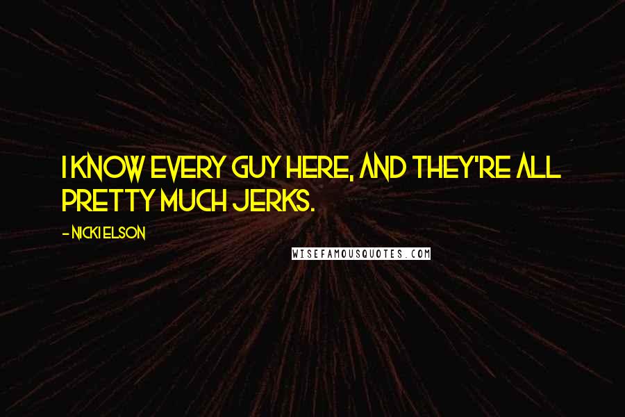 Nicki Elson quotes: I know every guy here, and they're all pretty much jerks.