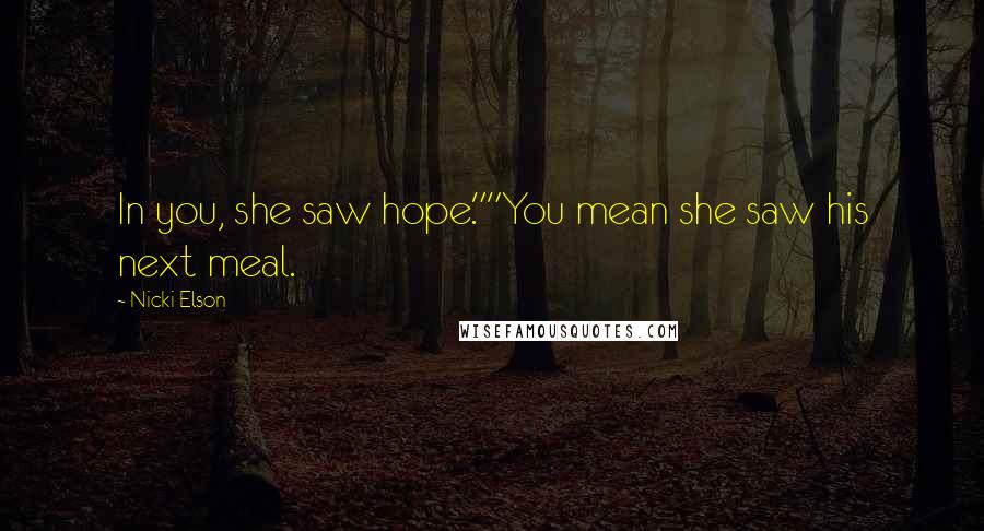 Nicki Elson quotes: In you, she saw hope.""You mean she saw his next meal.