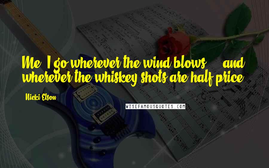 Nicki Elson quotes: Me? I go wherever the wind blows ... and wherever the whiskey shots are half price.