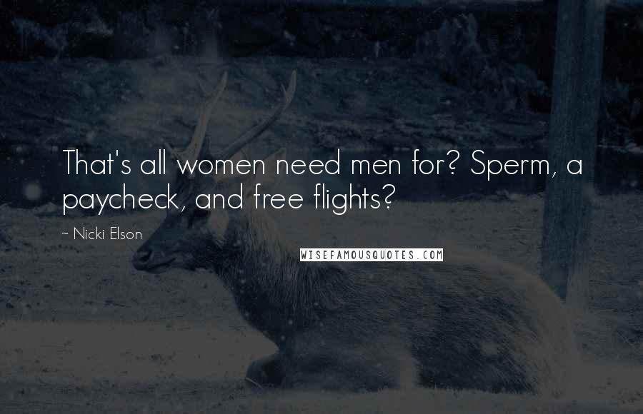 Nicki Elson quotes: That's all women need men for? Sperm, a paycheck, and free flights?