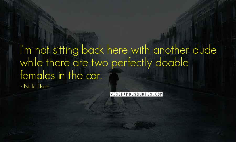 Nicki Elson quotes: I'm not sitting back here with another dude while there are two perfectly doable females in the car.