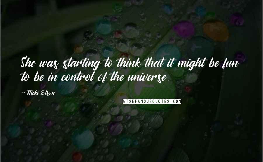 Nicki Elson quotes: She was starting to think that it might be fun to be in control of the universe.