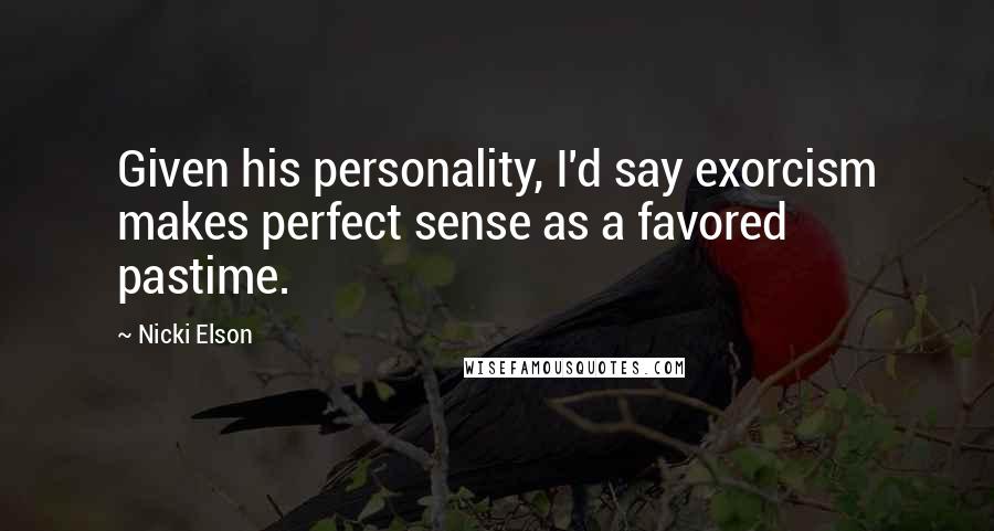 Nicki Elson quotes: Given his personality, I'd say exorcism makes perfect sense as a favored pastime.