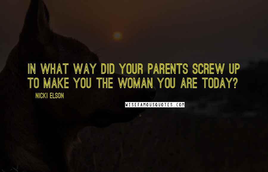 Nicki Elson quotes: In what way did your parents screw up to make you the woman you are today?