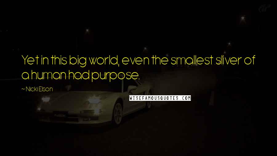 Nicki Elson quotes: Yet in this big world, even the smallest sliver of a human had purpose.