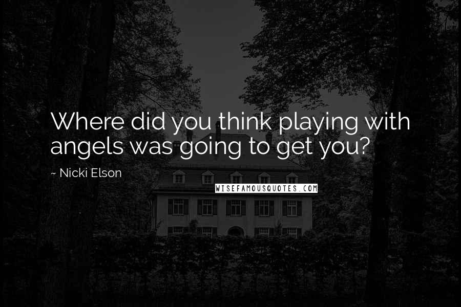 Nicki Elson quotes: Where did you think playing with angels was going to get you?