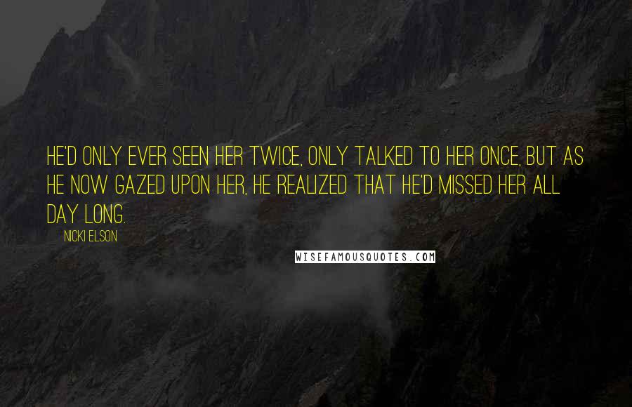 Nicki Elson quotes: He'd only ever seen her twice, only talked to her once, but as he now gazed upon her, he realized that he'd missed her all day long.