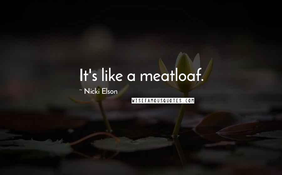 Nicki Elson quotes: It's like a meatloaf.