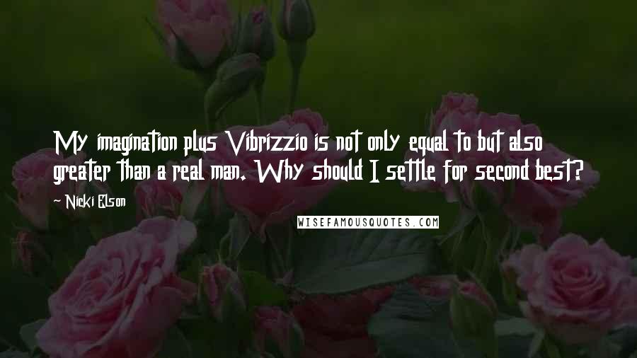 Nicki Elson quotes: My imagination plus Vibrizzio is not only equal to but also greater than a real man. Why should I settle for second best?