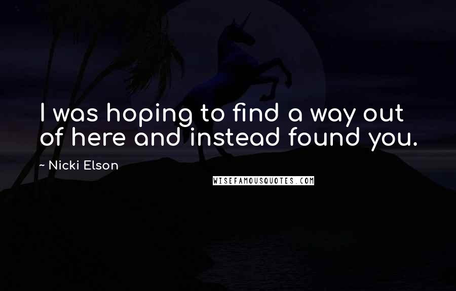 Nicki Elson quotes: I was hoping to find a way out of here and instead found you.