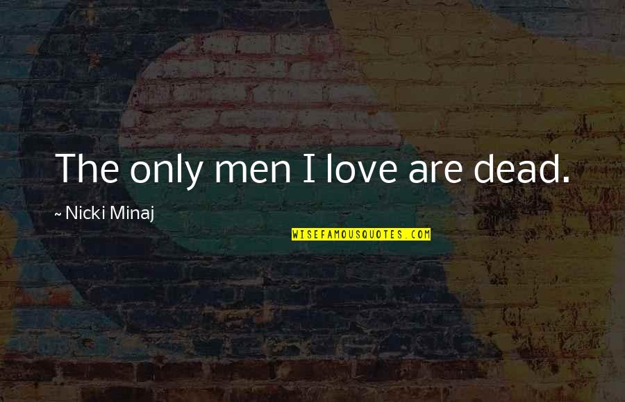 Nicki Minaj Love Quotes By Nicki Minaj: The only men I love are dead.