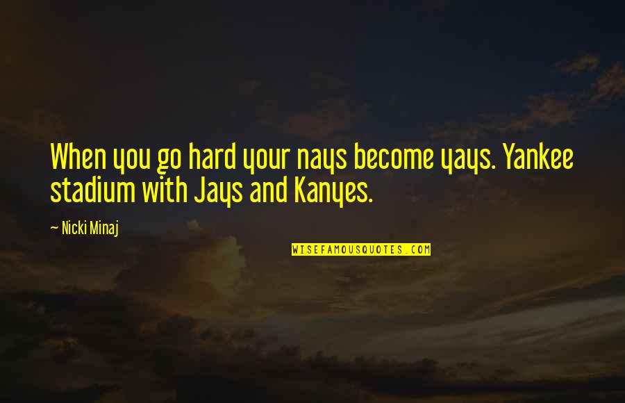 Nicki Minaj Quotes By Nicki Minaj: When you go hard your nays become yays.