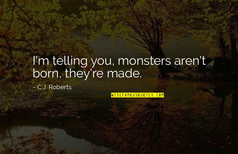 Nicki Minaj Song Quotes By C.J. Roberts: I'm telling you, monsters aren't born, they're made. Nicki Minaj Song Quotes By C.J. Roberts: I'm telling you, monsters aren't born, they're made.