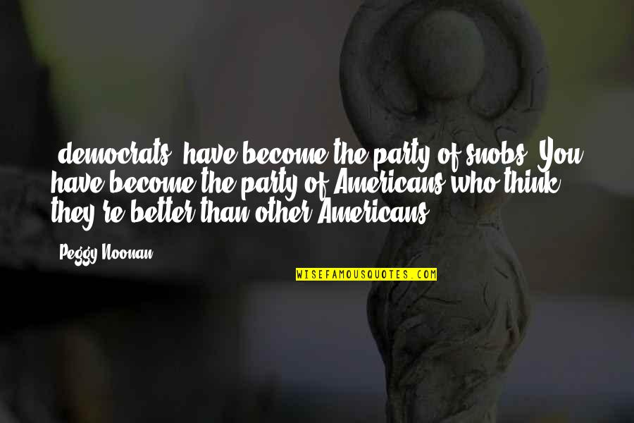 Nickie Glazier Quotes By Peggy Noonan: [democrats] have become the party of snobs. You