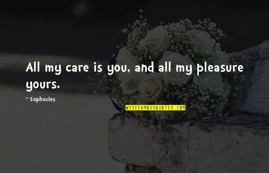 Nickie Glazier Quotes By Sophocles: All my care is you, and all my Nickie Glazier Quotes By Sophocles: All my care is you, and all my