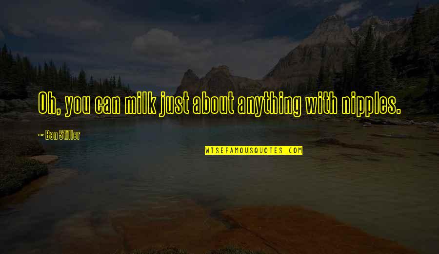 Nickie Mali Quotes By Ben Stiller: Oh, you can milk just about anything with Nickie Mali Quotes By Ben Stiller: Oh, you can milk just about anything with